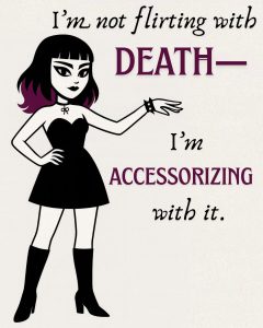 A cartoonish rendering of Lenore, Goth Zen Queen. Black dress, and boots. Studded leather bracelet and heavy eyeliner. Mid length hair with purple tips. Text reads: I'm not flirting with death. I'm accessorizing with it.