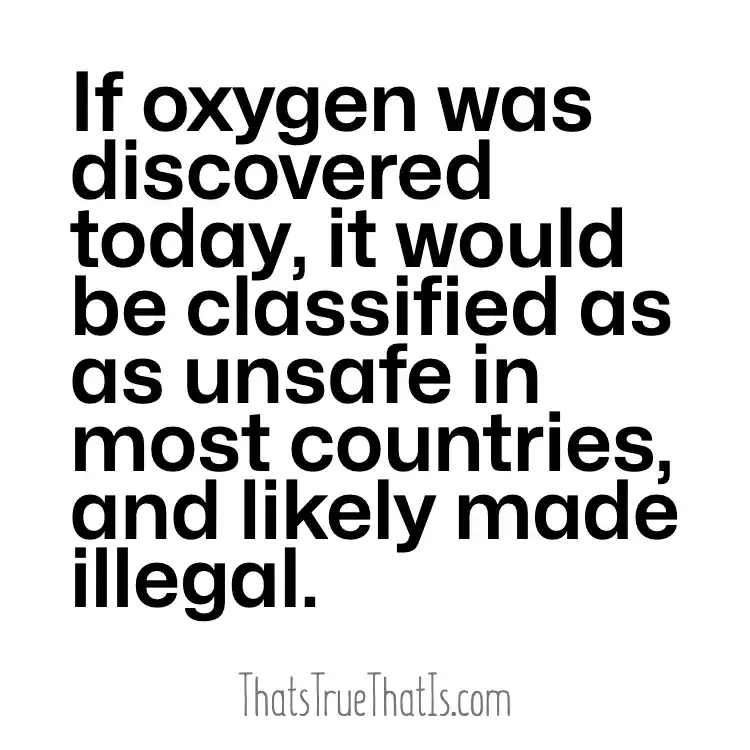 If oxygen was discovered today, it would be classified as as unsafe in most countries, and likely made illegal.
