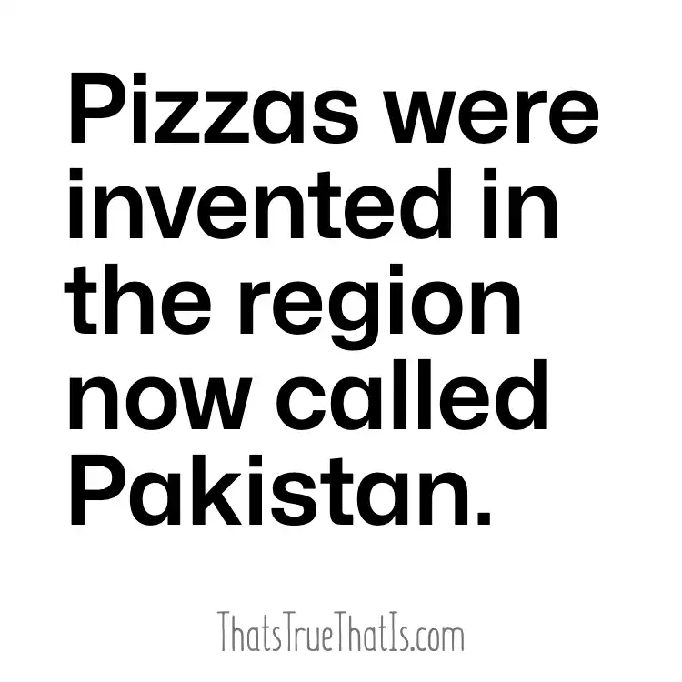 Pizzas were invented in the region now called Pakistan.