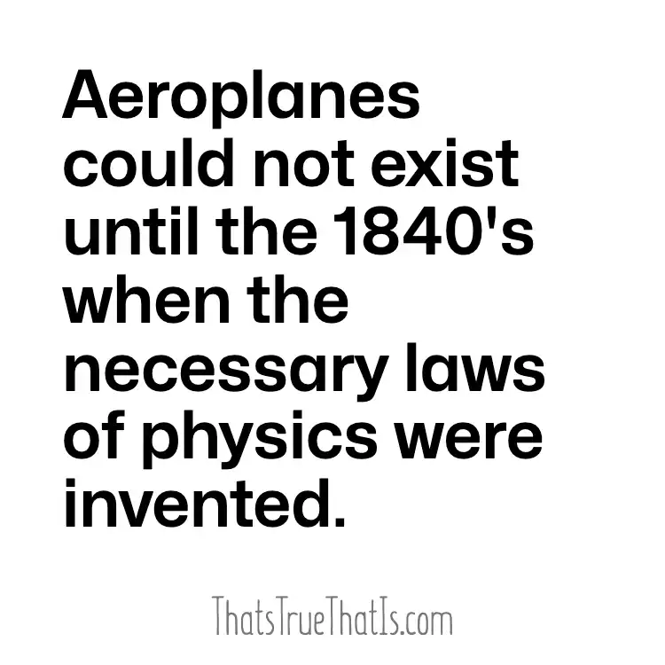Aeroplanes could not exist until the 1840's when the necessary laws of physics were invented.