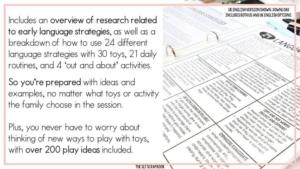 On the left is some text on a white background which reads "Includes an overview of research related to early language strategies, as well as a breakdown of how to use 24 different language strategies with 30 toys, 21 daily routines, and 4 ‘out and about’ activities. So you’re prepared with ideas and examples, no matter what toys or activity the family choose in the session. Plus, you never have to worry about thinking of new ways to play with toys, with over 200 play ideas included." On the right is a picture of the language stratgies page from the EI Handbook.