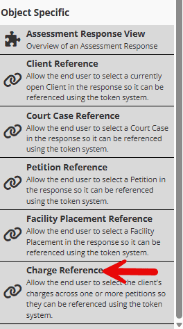 A screenshot of the Build section of the custom forms Form Builder on YouthCenter. The menu lists Object Specific form part widgets that can be added to the form. Listed widgets include Assessment Response View, Client Reference, Court Case Reference, Petition Reference, Facility Placement Reference, and Charge Reference. Subtext for Charge Reference is: Allow the end user to select the client's charges across one or more petitions so they can be referenced using the token system. Text is black on a light grey background and all widgets are accompanied by an icon. There is a red arrow pointing out Charge Reference.