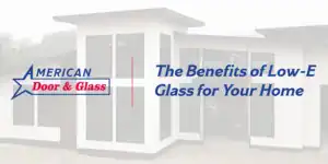 The Benefits of Low-E Glass for Your Home | American Door & Glass