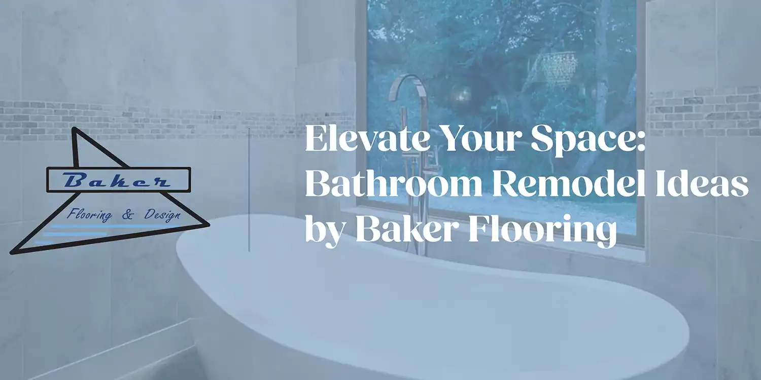 Elevate Your Space: Bathroom Remodel Ideas by Baker Flooring