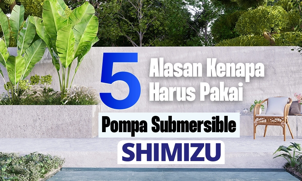 Alasan Kenapa Harus Pakai Pompa Submersible SHIMIZU
