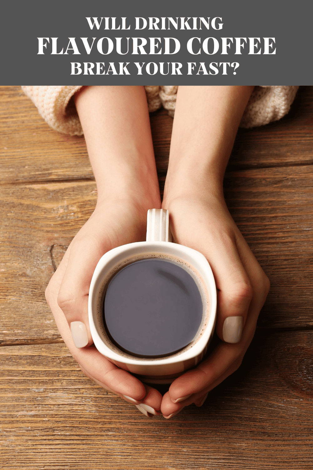 Overhead shot of a person cupping their hands around a mug of coffee with the words, 'will drinking flavoured coffee break your fast?'
