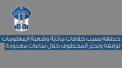 خطف بسبب خلاف مالي.. توقيف الخاطف وتحرير الضحية سريعاً