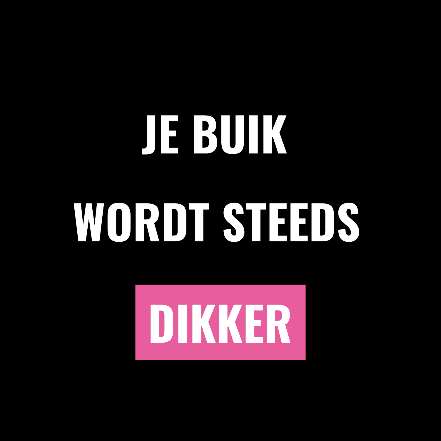 Je buik wordt steeds dikker