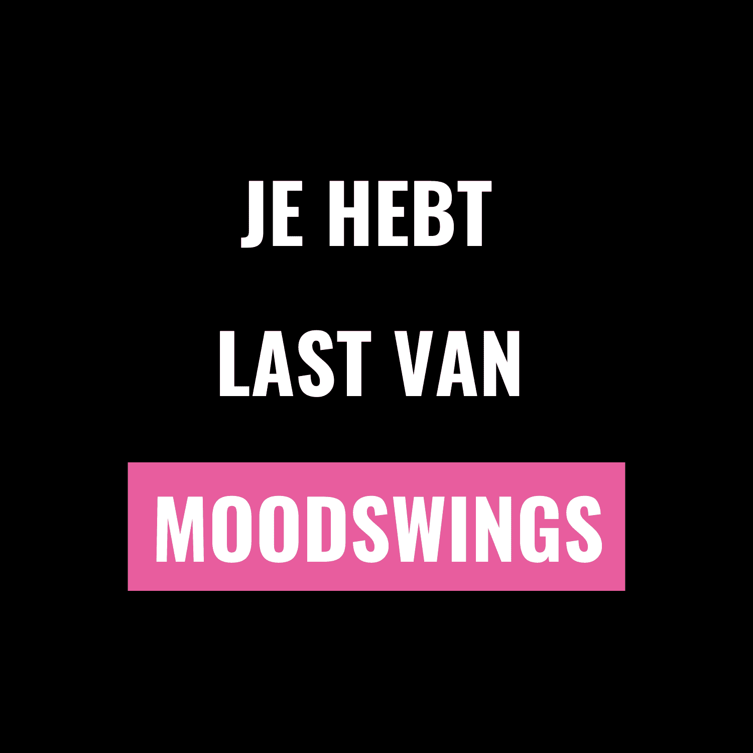 je hebt last van moodswings (2)