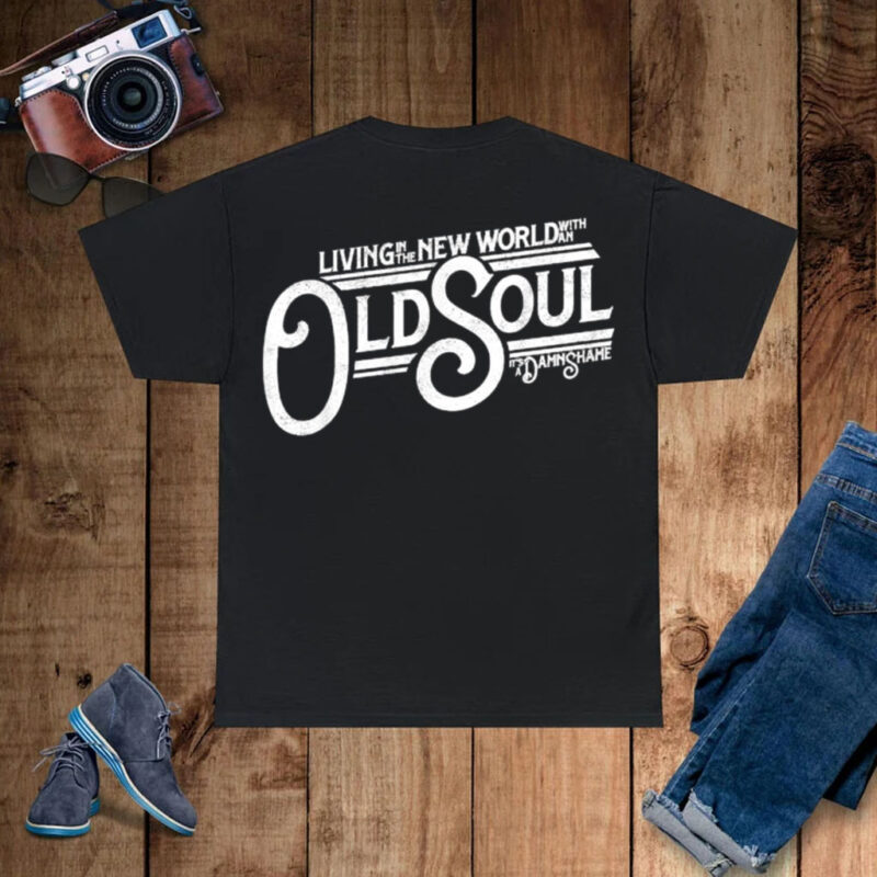 Living In The New World With An Old Soul It’s A Damn Shame T-shirts