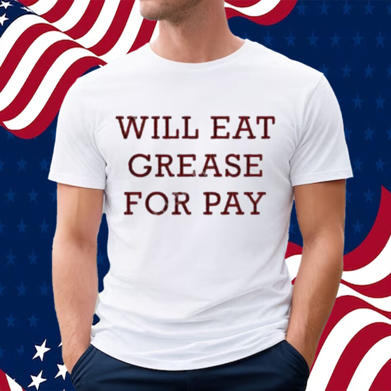 Will Eat Grease For Pay Shirt