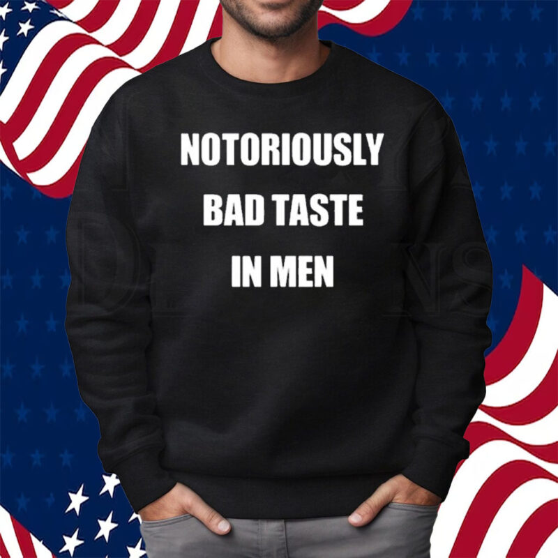 Notoriously Bad Taste In Men Shirt Sweatshirt