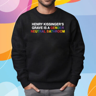 Henry Kissinger’s Grave Is A Gender Neutral Bathroom Shirt Sweatshirt