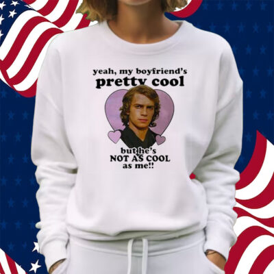 Anakin Skywalker Yeah My Boyfriend’s Pretty Cool But He’s Not As Cool As Me Shirt Sweatshirt