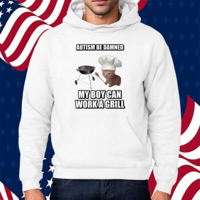 Autism Be Damned My Boy Can Work A Grill Cringey Shirt Hoodie