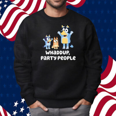 Bluey Whaddup Party People Shirt Sweatshirt
