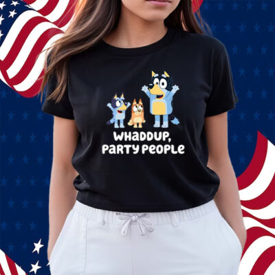Bluey Whaddup Party People Shirts