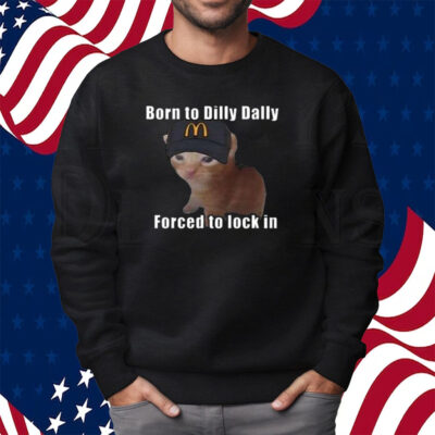 Born To Dilly Dally Forced To Lock In Shirt Sweatshirt