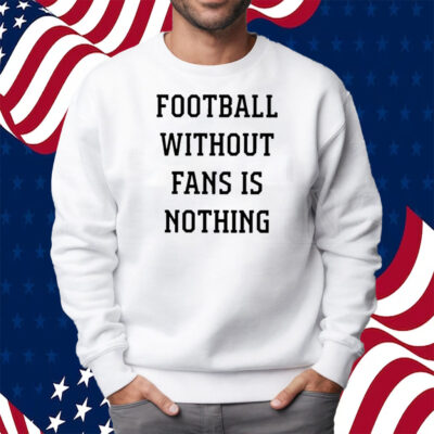 Caitlin Hayes Football Without Fans Is Nothing Shirt Sweatshirt