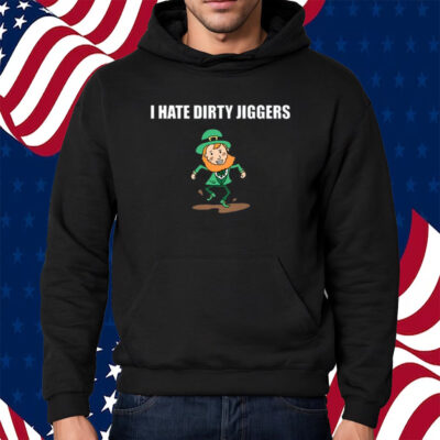 I Hate Dirty Jiggers Shirt Hoodie
