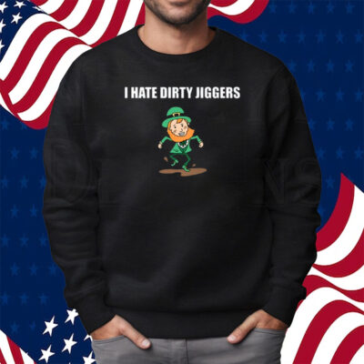 I Hate Dirty Jiggers Shirt Sweatshirt