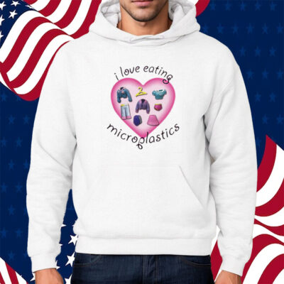 I Love Eating Microplastics Shirt Hoodie