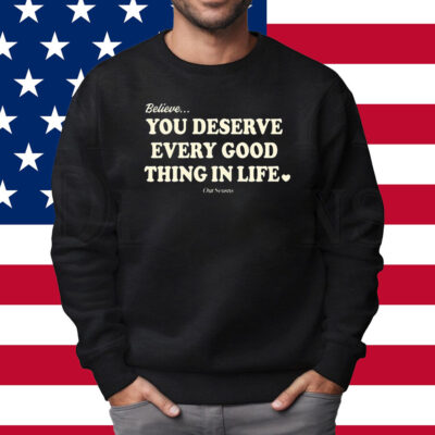 Believe You Deserve Every Good Things In Life Shirt Sweatshirt