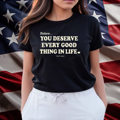 Believe You Deserve Every Good Things In Life Shirts