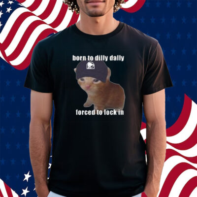 Born To Taco Dilly Dally Forced To Lock In Shirt
