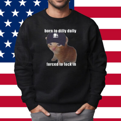 Born To Taco Dilly Dally Forced To Lock In Shirt Sweatshirt