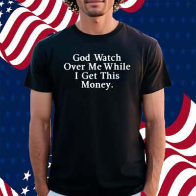 God Watch Over Me While I Get This Money Shirt