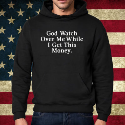God Watch Over Me While I Get This Money Shirt Hoodie