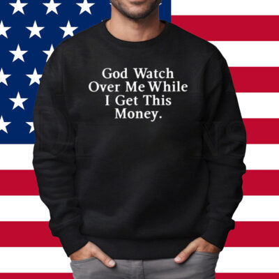 God Watch Over Me While I Get This Money Shirt Sweatshirt