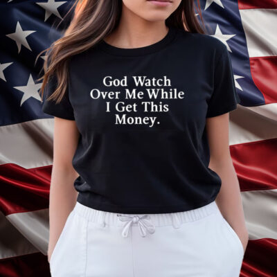 God Watch Over Me While I Get This Money Shirts
