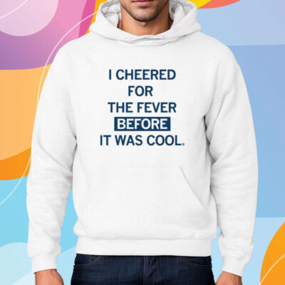 I Cheered For The Fever Before It Was Cool Shirt Hoodie