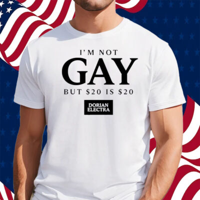 I'm Not Gay But $20 Is $20 I Made $20 At The Dorian Electra Concert Shirt