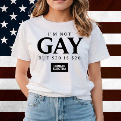I'm Not Gay But $20 Is $20 I Made $20 At The Dorian Electra Concert Shirts
