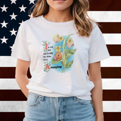 I'm Not Just Cute And Silly I'm Also Very Annoying Shirts