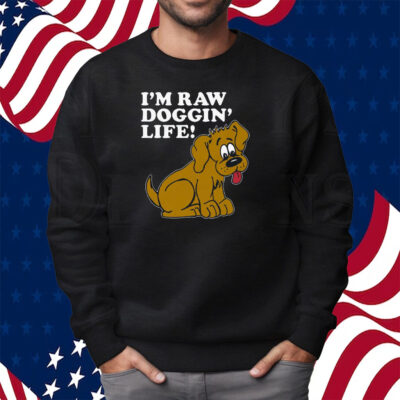 I’m Raw Doggin’ Life Shirt Sweatshirt