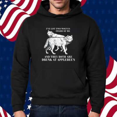 I've Got Two Wolves Inside Of Me And They Both Are Drunk At Applebee's Shirt Hoodie