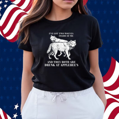 I've Got Two Wolves Inside Of Me And They Both Are Drunk At Applebee's Shirts