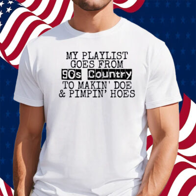 My Playlist Goes From 9Os Country To Makin Doe & Pimpin Hoes Shirt