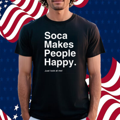 Soca Makes People Happy Just Look At Me Shirt