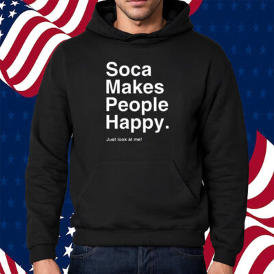 Soca Makes People Happy Just Look At Me Shirt Hoodie