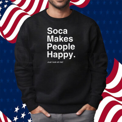 Soca Makes People Happy Just Look At Me Shirt Sweatshirt