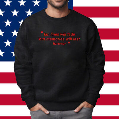 Tan Lines Will Fade But Memories Will Last Forever Shirt Sweatshirt