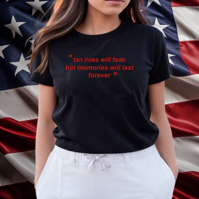 Tan Lines Will Fade But Memories Will Last Forever Shirts