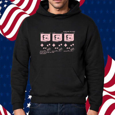 Turn Me On And Play With Me In The Daylight Shirt Hoodie