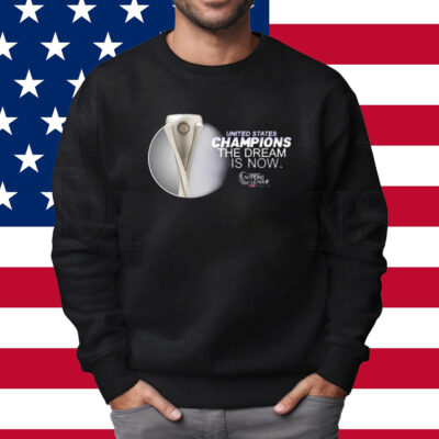 United States Champions The Dream Is Now Shirt Sweatshirt