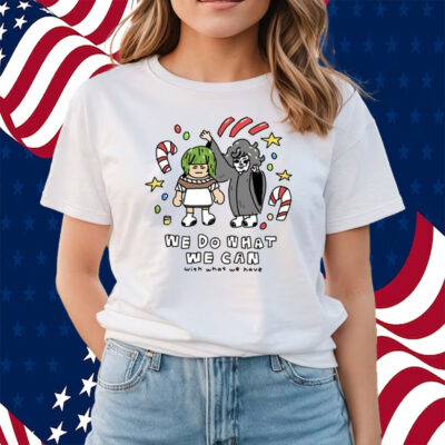 We Do What We Can With What We Have Shirts